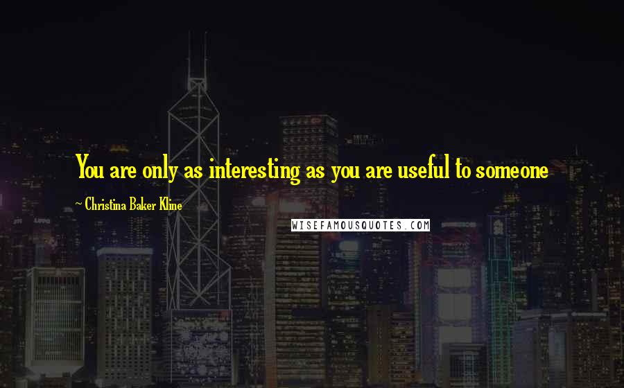 Christina Baker Kline Quotes: You are only as interesting as you are useful to someone