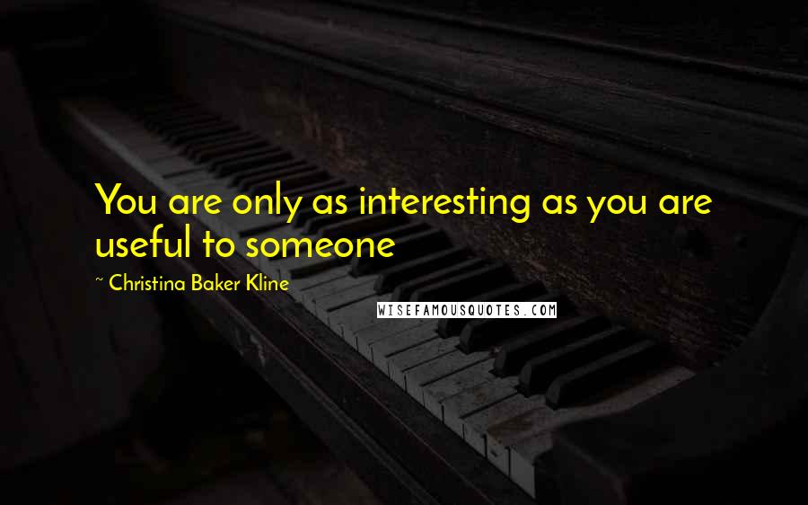 Christina Baker Kline Quotes: You are only as interesting as you are useful to someone