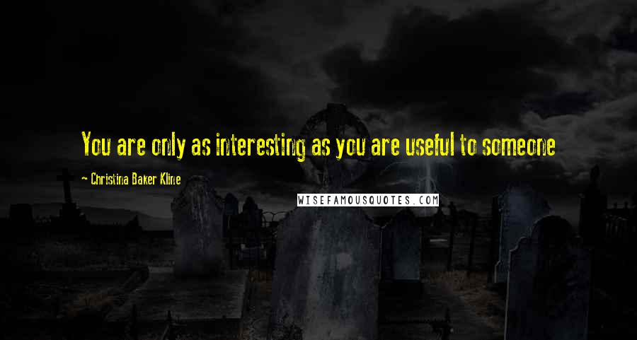 Christina Baker Kline Quotes: You are only as interesting as you are useful to someone