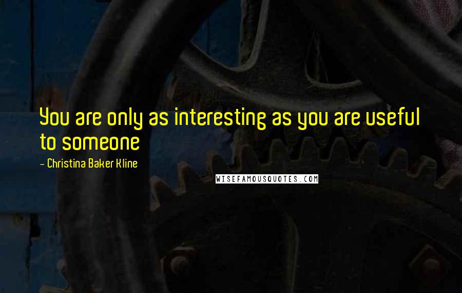 Christina Baker Kline Quotes: You are only as interesting as you are useful to someone