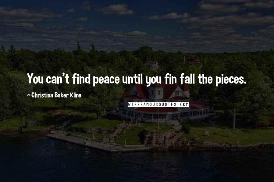 Christina Baker Kline Quotes: You can't find peace until you fin fall the pieces.