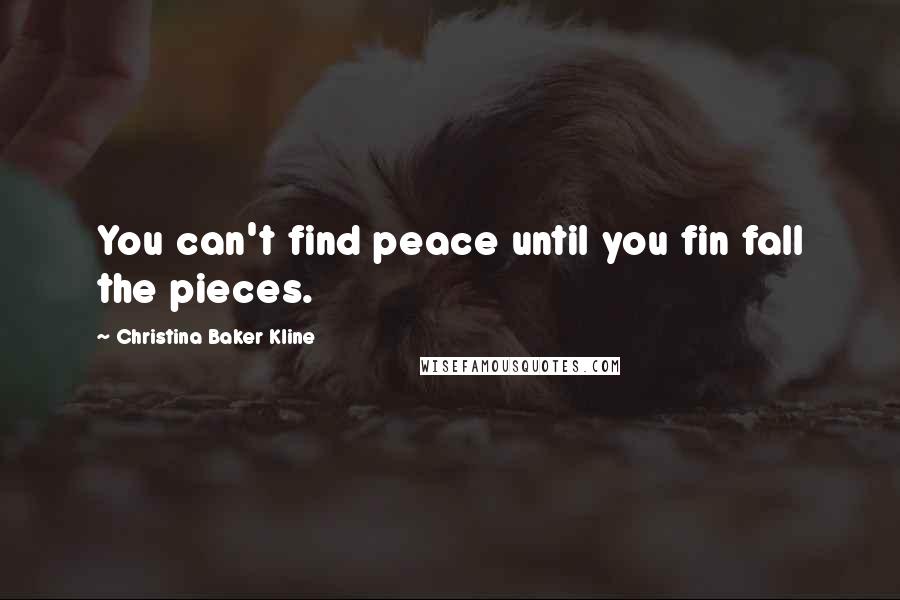 Christina Baker Kline Quotes: You can't find peace until you fin fall the pieces.
