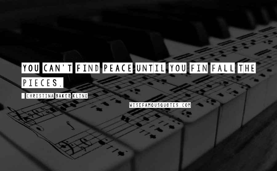 Christina Baker Kline Quotes: You can't find peace until you fin fall the pieces.