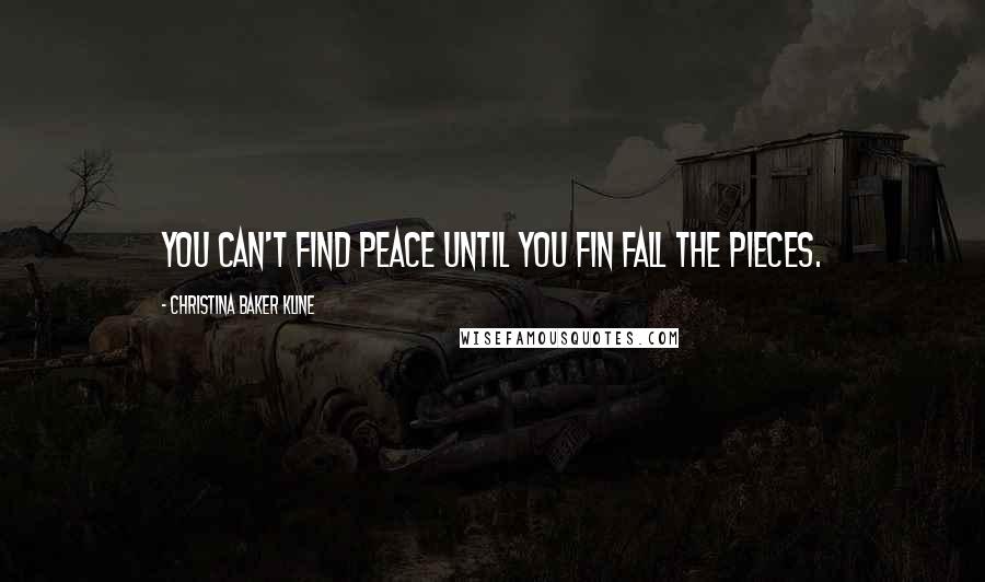 Christina Baker Kline Quotes: You can't find peace until you fin fall the pieces.