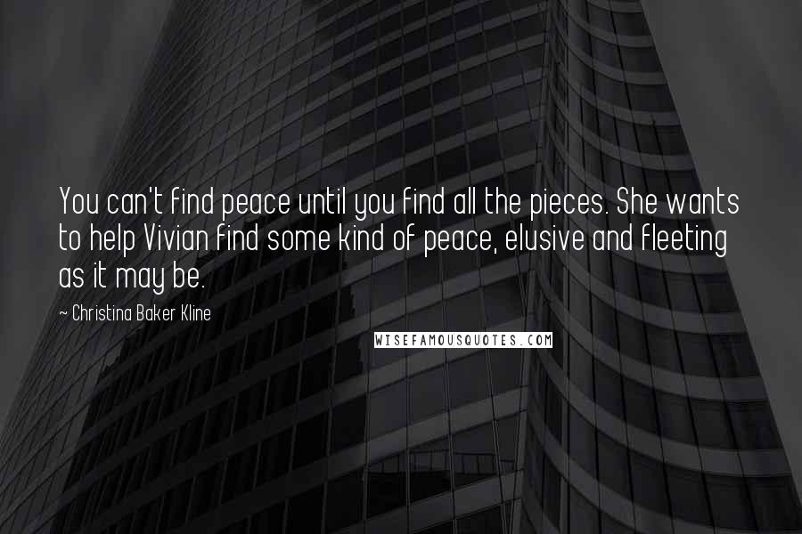 Christina Baker Kline Quotes: You can't find peace until you find all the pieces. She wants to help Vivian find some kind of peace, elusive and fleeting as it may be.