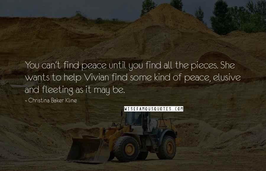 Christina Baker Kline Quotes: You can't find peace until you find all the pieces. She wants to help Vivian find some kind of peace, elusive and fleeting as it may be.