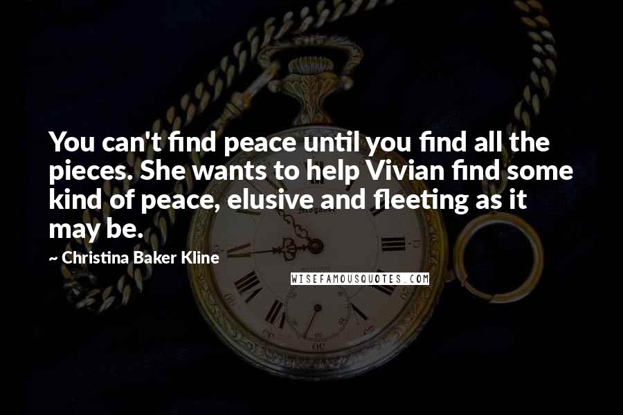 Christina Baker Kline Quotes: You can't find peace until you find all the pieces. She wants to help Vivian find some kind of peace, elusive and fleeting as it may be.