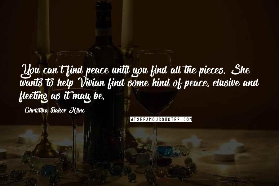 Christina Baker Kline Quotes: You can't find peace until you find all the pieces. She wants to help Vivian find some kind of peace, elusive and fleeting as it may be.