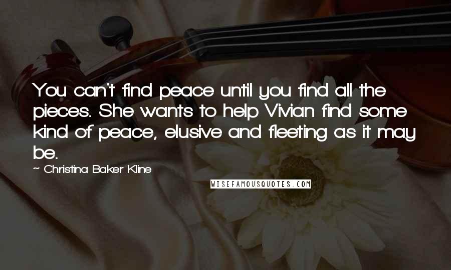 Christina Baker Kline Quotes: You can't find peace until you find all the pieces. She wants to help Vivian find some kind of peace, elusive and fleeting as it may be.