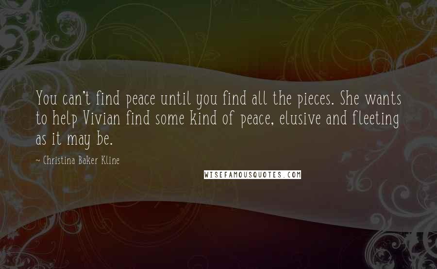 Christina Baker Kline Quotes: You can't find peace until you find all the pieces. She wants to help Vivian find some kind of peace, elusive and fleeting as it may be.