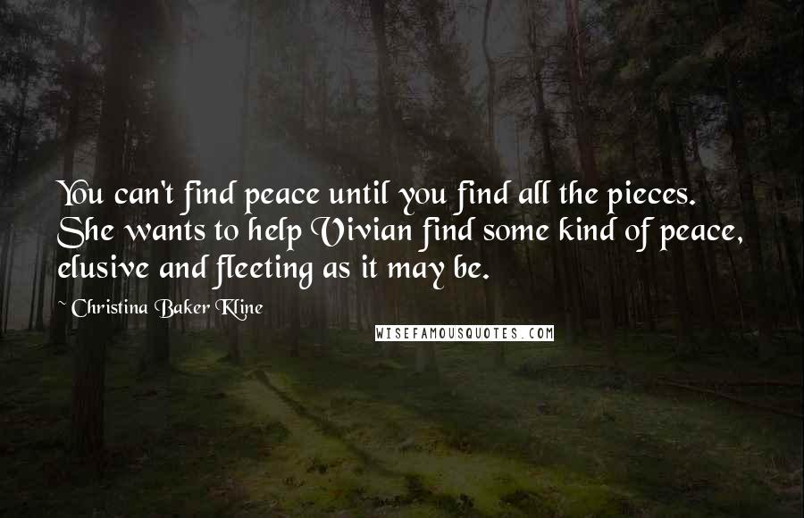 Christina Baker Kline Quotes: You can't find peace until you find all the pieces. She wants to help Vivian find some kind of peace, elusive and fleeting as it may be.