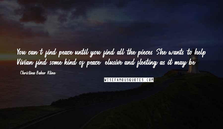 Christina Baker Kline Quotes: You can't find peace until you find all the pieces. She wants to help Vivian find some kind of peace, elusive and fleeting as it may be.