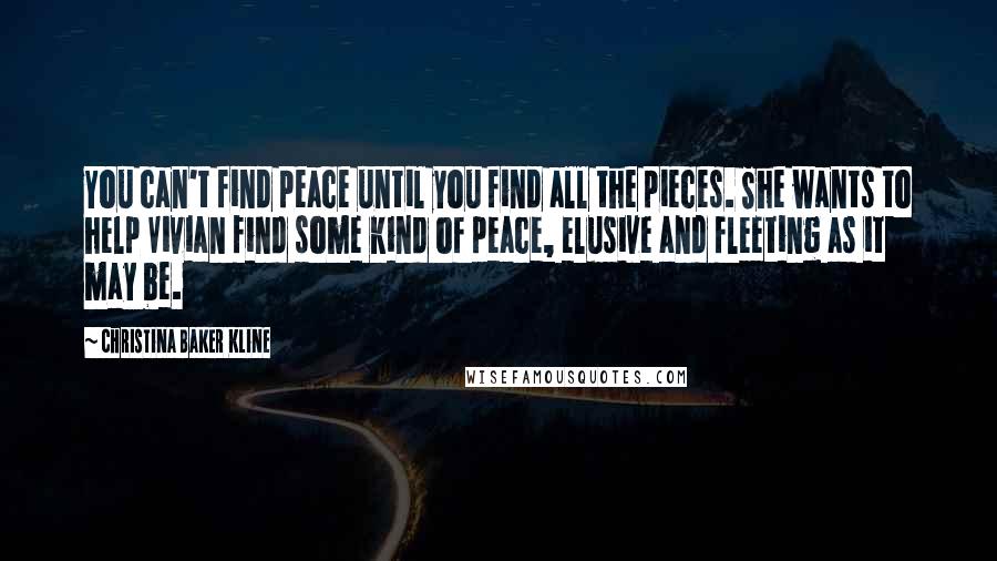 Christina Baker Kline Quotes: You can't find peace until you find all the pieces. She wants to help Vivian find some kind of peace, elusive and fleeting as it may be.