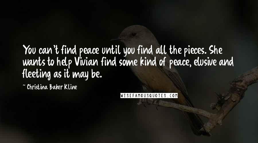 Christina Baker Kline Quotes: You can't find peace until you find all the pieces. She wants to help Vivian find some kind of peace, elusive and fleeting as it may be.