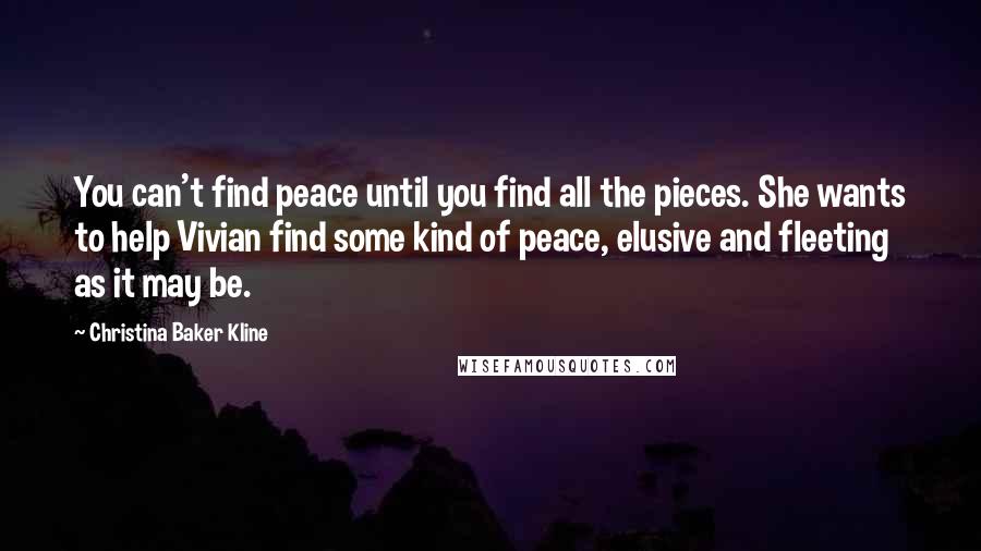 Christina Baker Kline Quotes: You can't find peace until you find all the pieces. She wants to help Vivian find some kind of peace, elusive and fleeting as it may be.