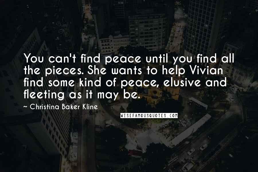 Christina Baker Kline Quotes: You can't find peace until you find all the pieces. She wants to help Vivian find some kind of peace, elusive and fleeting as it may be.