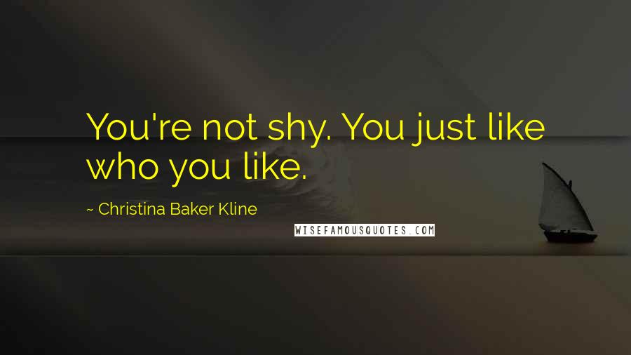 Christina Baker Kline Quotes: You're not shy. You just like who you like.