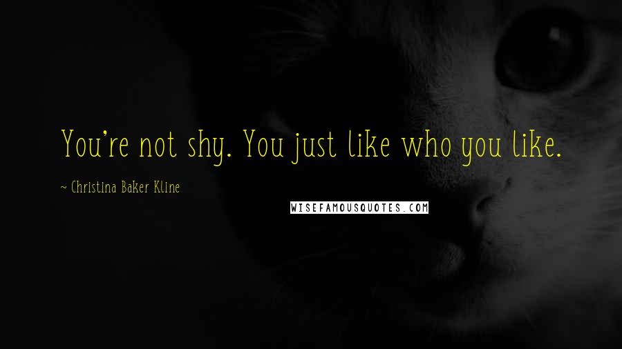 Christina Baker Kline Quotes: You're not shy. You just like who you like.