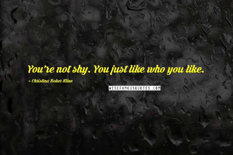 Christina Baker Kline Quotes: You're not shy. You just like who you like.