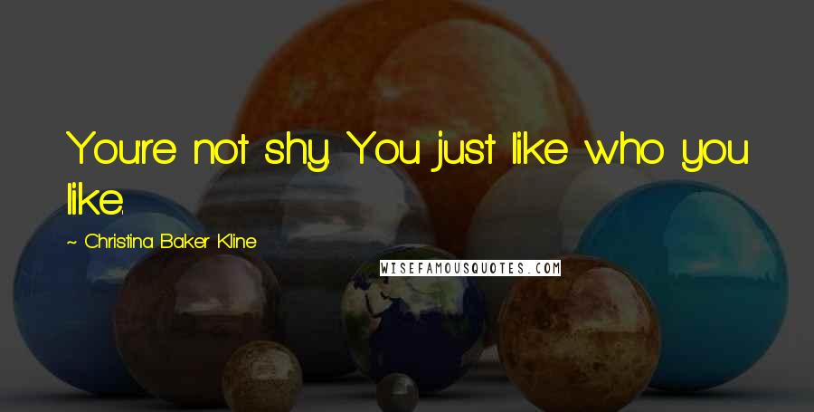 Christina Baker Kline Quotes: You're not shy. You just like who you like.