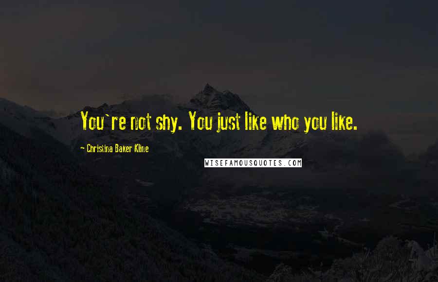 Christina Baker Kline Quotes: You're not shy. You just like who you like.