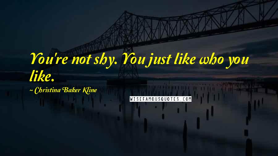 Christina Baker Kline Quotes: You're not shy. You just like who you like.