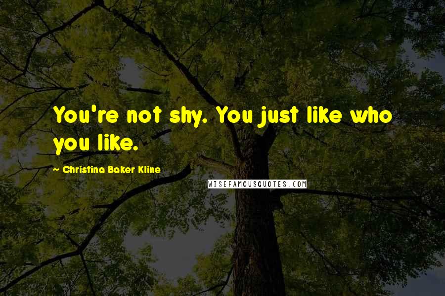 Christina Baker Kline Quotes: You're not shy. You just like who you like.