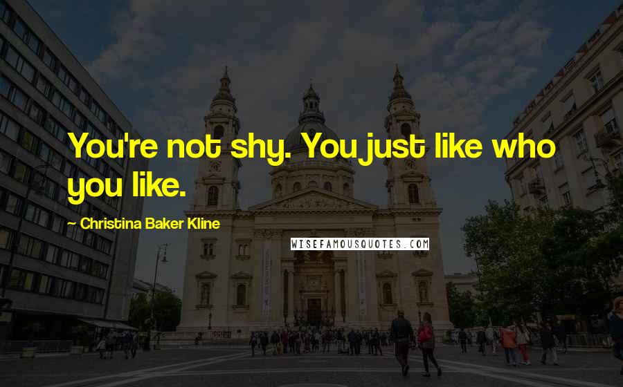 Christina Baker Kline Quotes: You're not shy. You just like who you like.