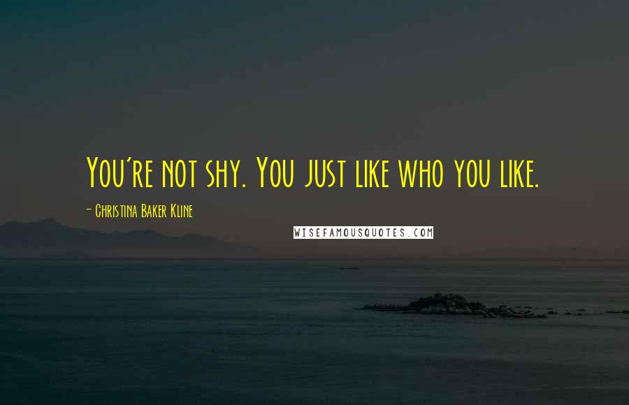 Christina Baker Kline Quotes: You're not shy. You just like who you like.