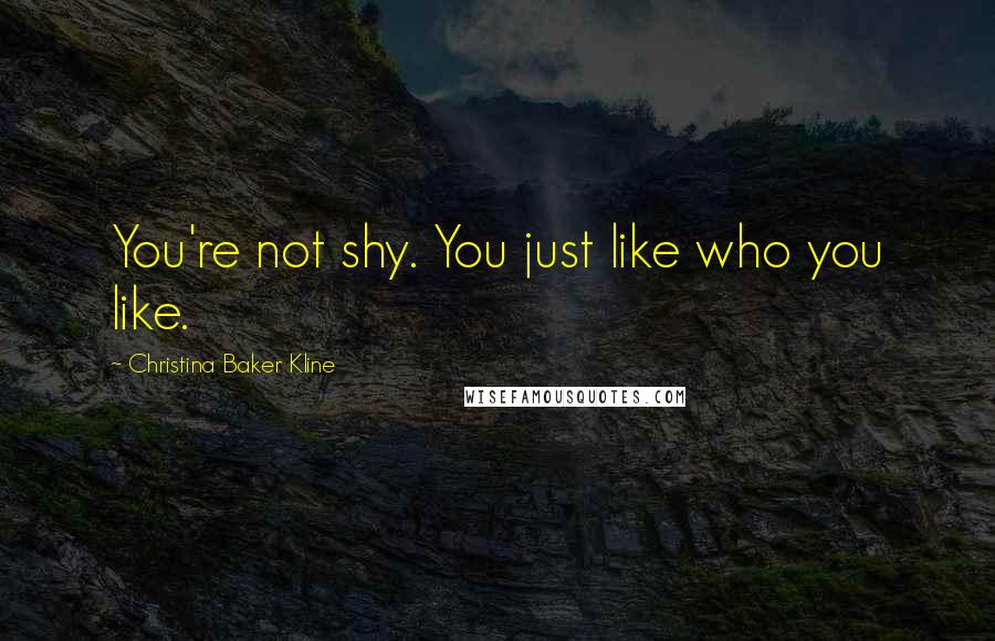 Christina Baker Kline Quotes: You're not shy. You just like who you like.