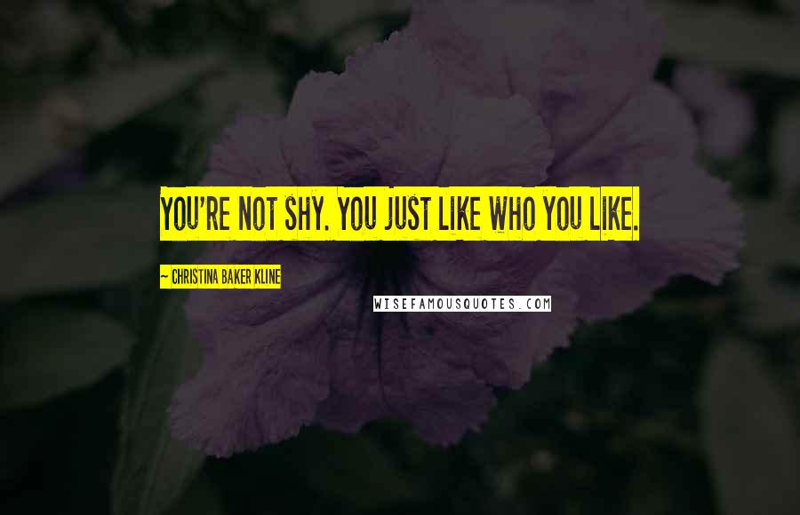 Christina Baker Kline Quotes: You're not shy. You just like who you like.