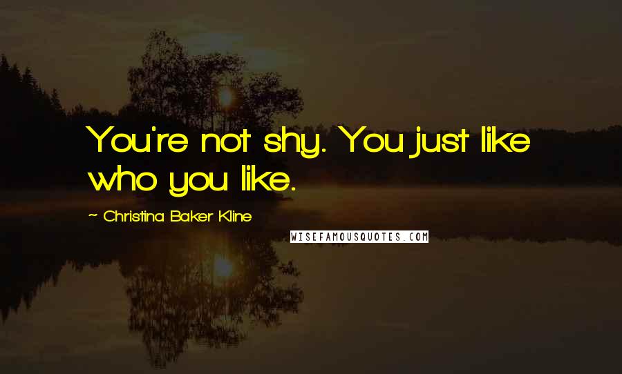 Christina Baker Kline Quotes: You're not shy. You just like who you like.