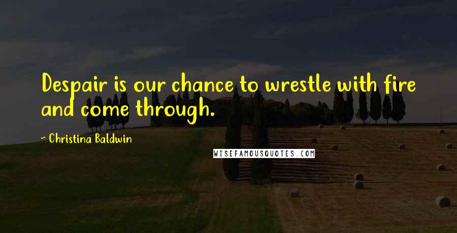 Christina Baldwin Quotes: Despair is our chance to wrestle with fire and come through.