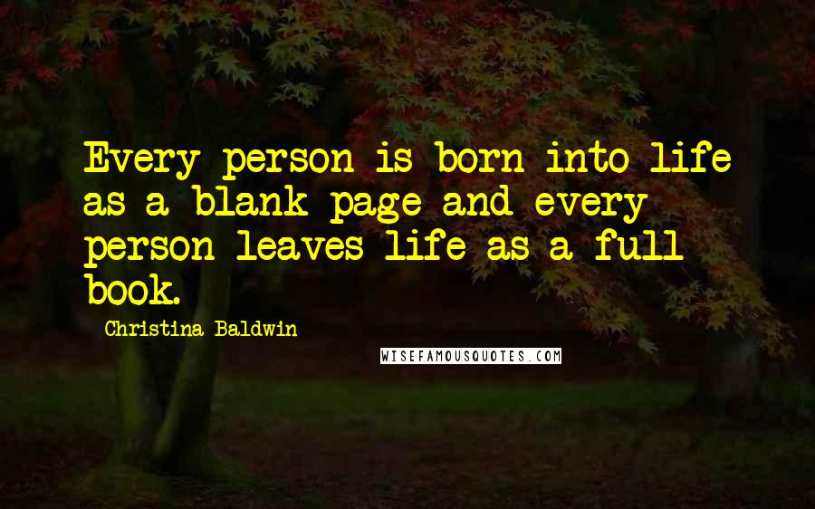 Christina Baldwin Quotes: Every person is born into life as a blank page and every person leaves life as a full book.