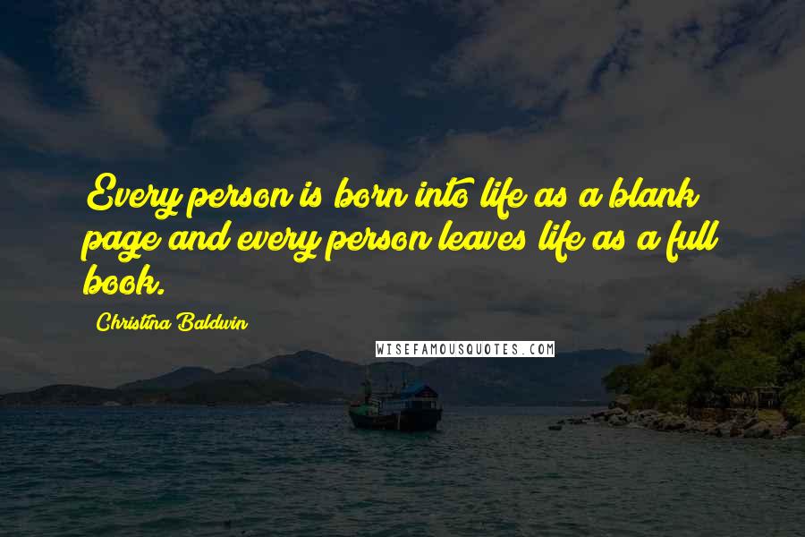 Christina Baldwin Quotes: Every person is born into life as a blank page and every person leaves life as a full book.