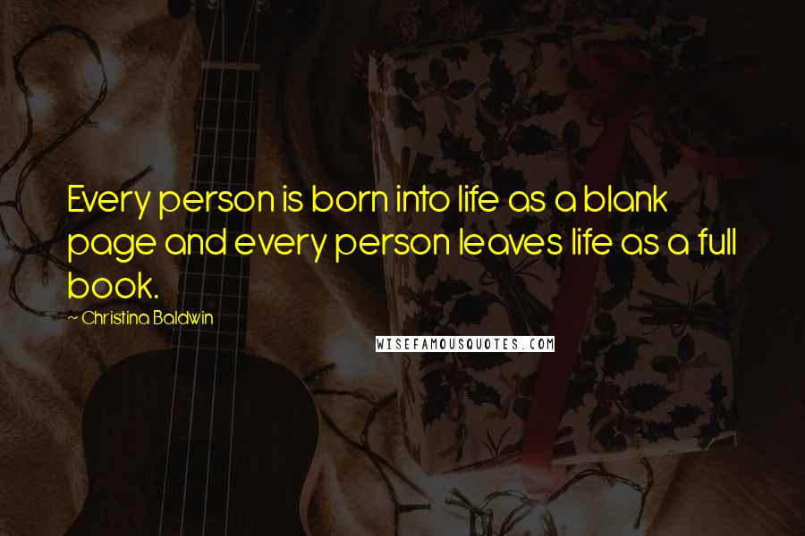 Christina Baldwin Quotes: Every person is born into life as a blank page and every person leaves life as a full book.