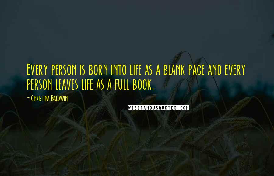 Christina Baldwin Quotes: Every person is born into life as a blank page and every person leaves life as a full book.