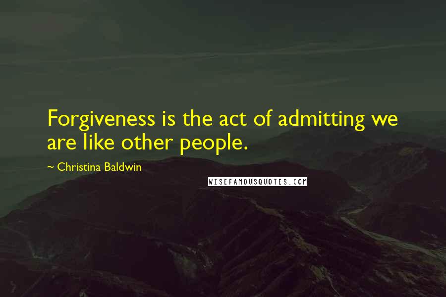 Christina Baldwin Quotes: Forgiveness is the act of admitting we are like other people.