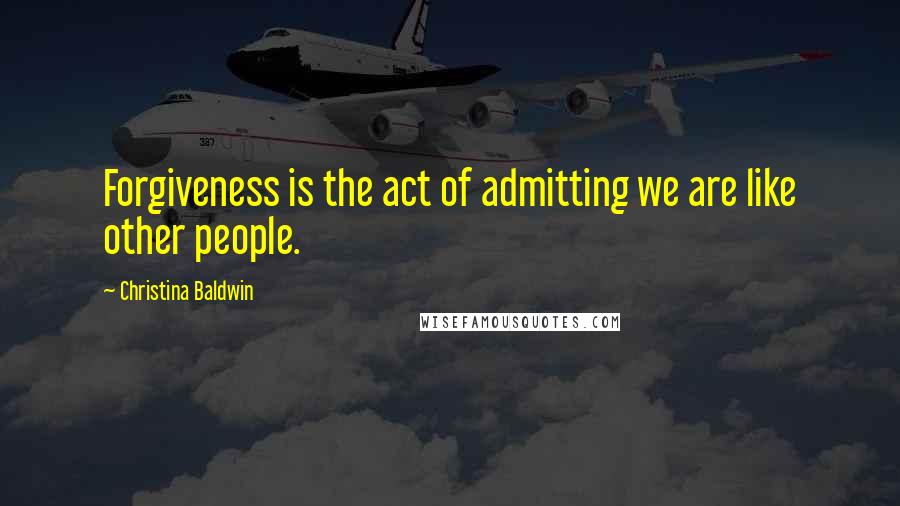 Christina Baldwin Quotes: Forgiveness is the act of admitting we are like other people.