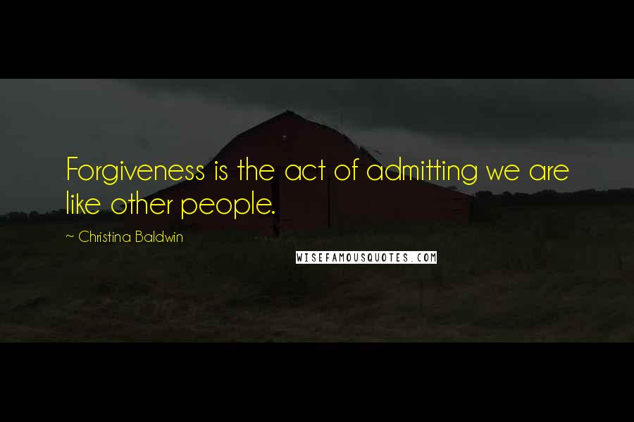 Christina Baldwin Quotes: Forgiveness is the act of admitting we are like other people.