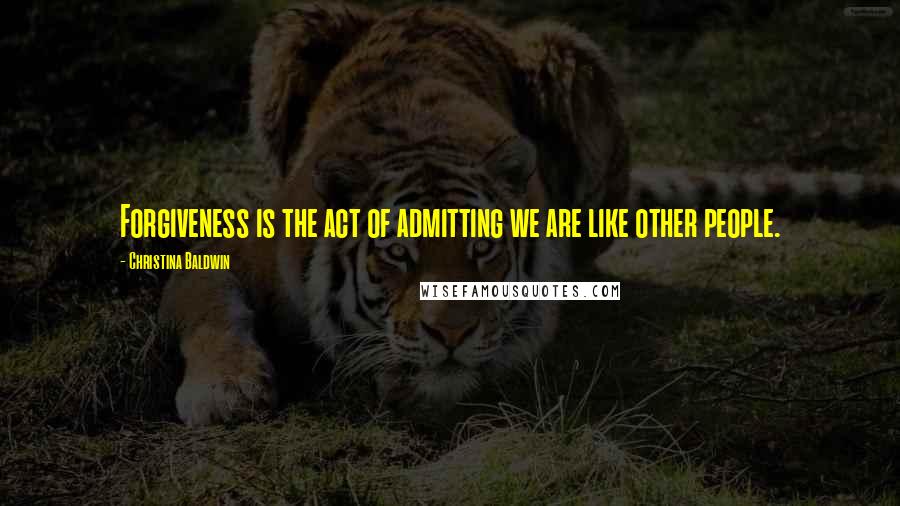 Christina Baldwin Quotes: Forgiveness is the act of admitting we are like other people.
