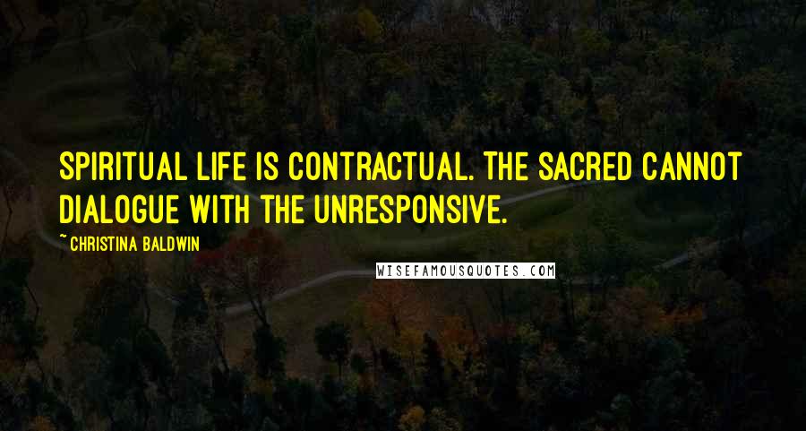 Christina Baldwin Quotes: Spiritual life is contractual. The sacred cannot dialogue with the unresponsive.