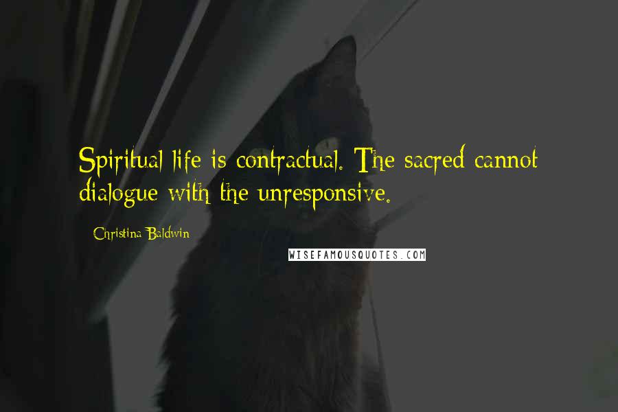 Christina Baldwin Quotes: Spiritual life is contractual. The sacred cannot dialogue with the unresponsive.
