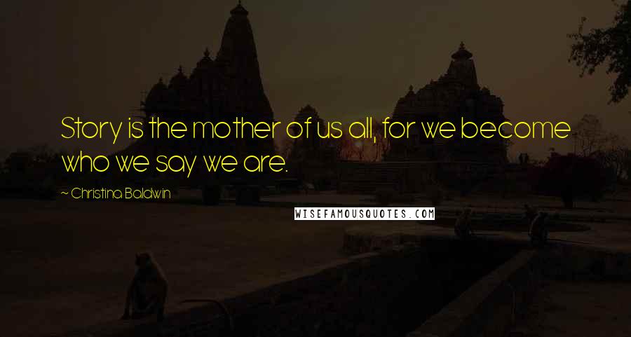 Christina Baldwin Quotes: Story is the mother of us all, for we become who we say we are.