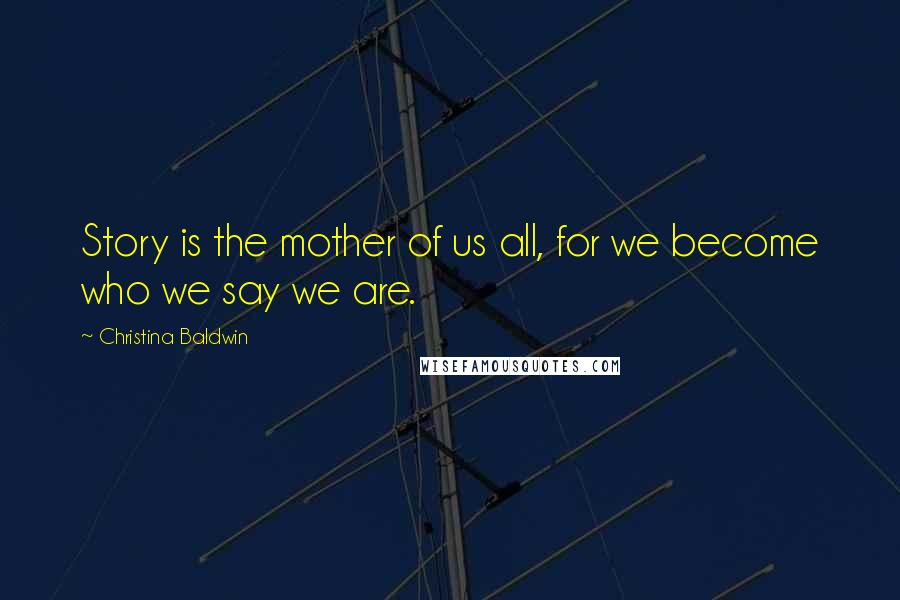 Christina Baldwin Quotes: Story is the mother of us all, for we become who we say we are.