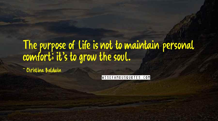 Christina Baldwin Quotes: The purpose of life is not to maintain personal comfort; it's to grow the soul.