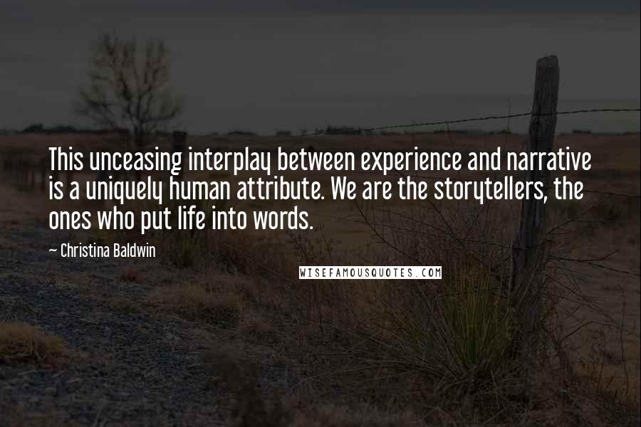 Christina Baldwin Quotes: This unceasing interplay between experience and narrative is a uniquely human attribute. We are the storytellers, the ones who put life into words.