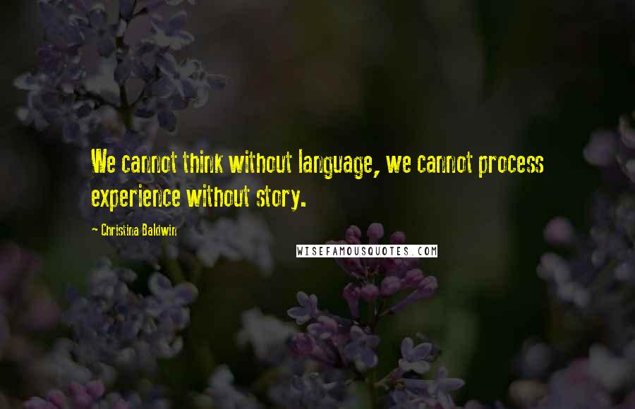 Christina Baldwin Quotes: We cannot think without language, we cannot process experience without story.