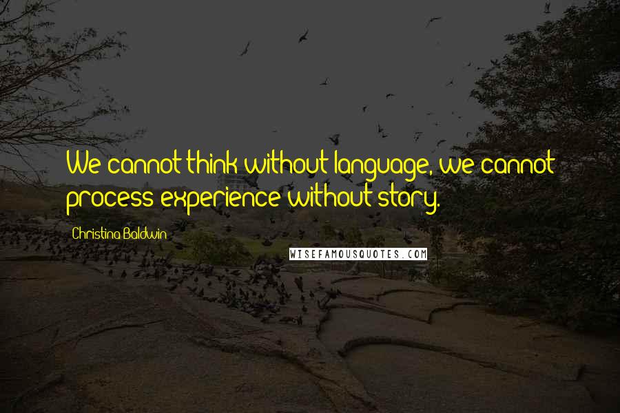 Christina Baldwin Quotes: We cannot think without language, we cannot process experience without story.