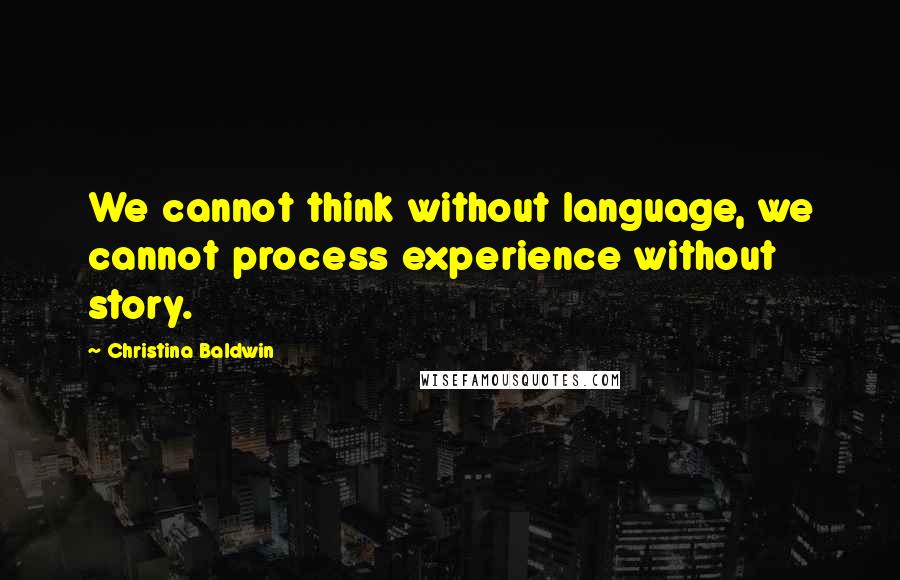 Christina Baldwin Quotes: We cannot think without language, we cannot process experience without story.